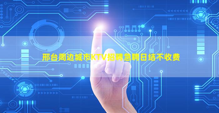 邢台周边城市KTV招聘急聘日结不收费